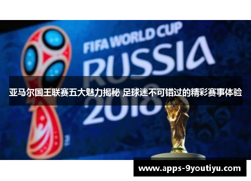 亚马尔国王联赛五大魅力揭秘 足球迷不可错过的精彩赛事体验