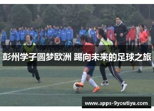 彭州学子圆梦欧洲 踢向未来的足球之旅