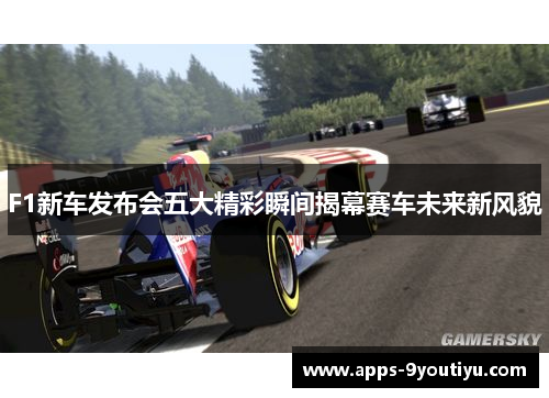 F1新车发布会五大精彩瞬间揭幕赛车未来新风貌