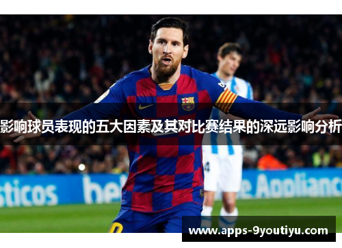 影响球员表现的五大因素及其对比赛结果的深远影响分析