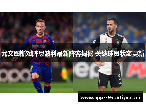 尤文图斯对阵恩波利最新阵容揭秘 关键球员状态更新
