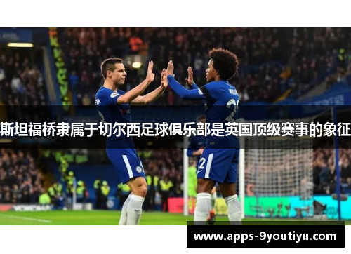 斯坦福桥隶属于切尔西足球俱乐部是英国顶级赛事的象征