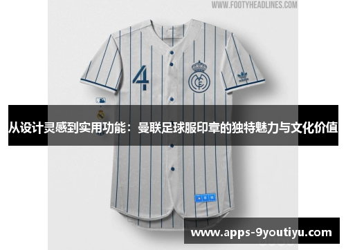 从设计灵感到实用功能：曼联足球服印章的独特魅力与文化价值