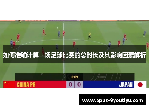 如何准确计算一场足球比赛的总时长及其影响因素解析