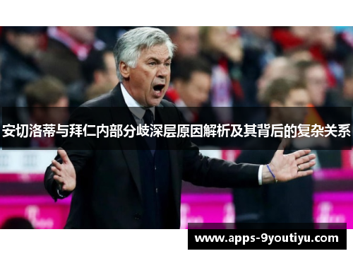 安切洛蒂与拜仁内部分歧深层原因解析及其背后的复杂关系