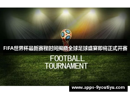 FIFA世界杯最新赛程时间揭晓全球足球盛宴即将正式开赛
