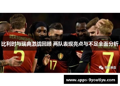 比利时与瑞典激战回顾 两队表现亮点与不足全面分析