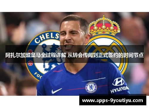 阿扎尔加盟皇马全过程详解 从转会传闻到正式签约的时间节点