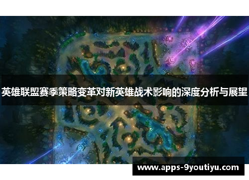 英雄联盟赛季策略变革对新英雄战术影响的深度分析与展望